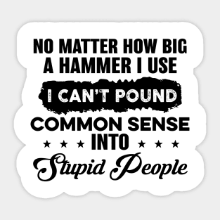 No Matter How Big A Hammer I Use I Can’t Pound Common Sense Sticker